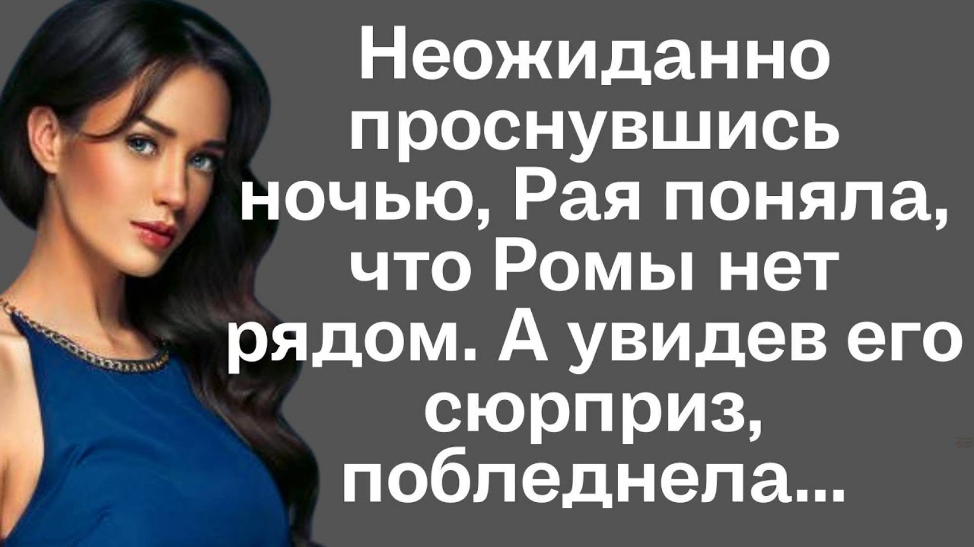 Неожиданно проснувшись ночью, Рая поняла, что ромы нет рядом. А увидев его сюрприз, побледнела...
