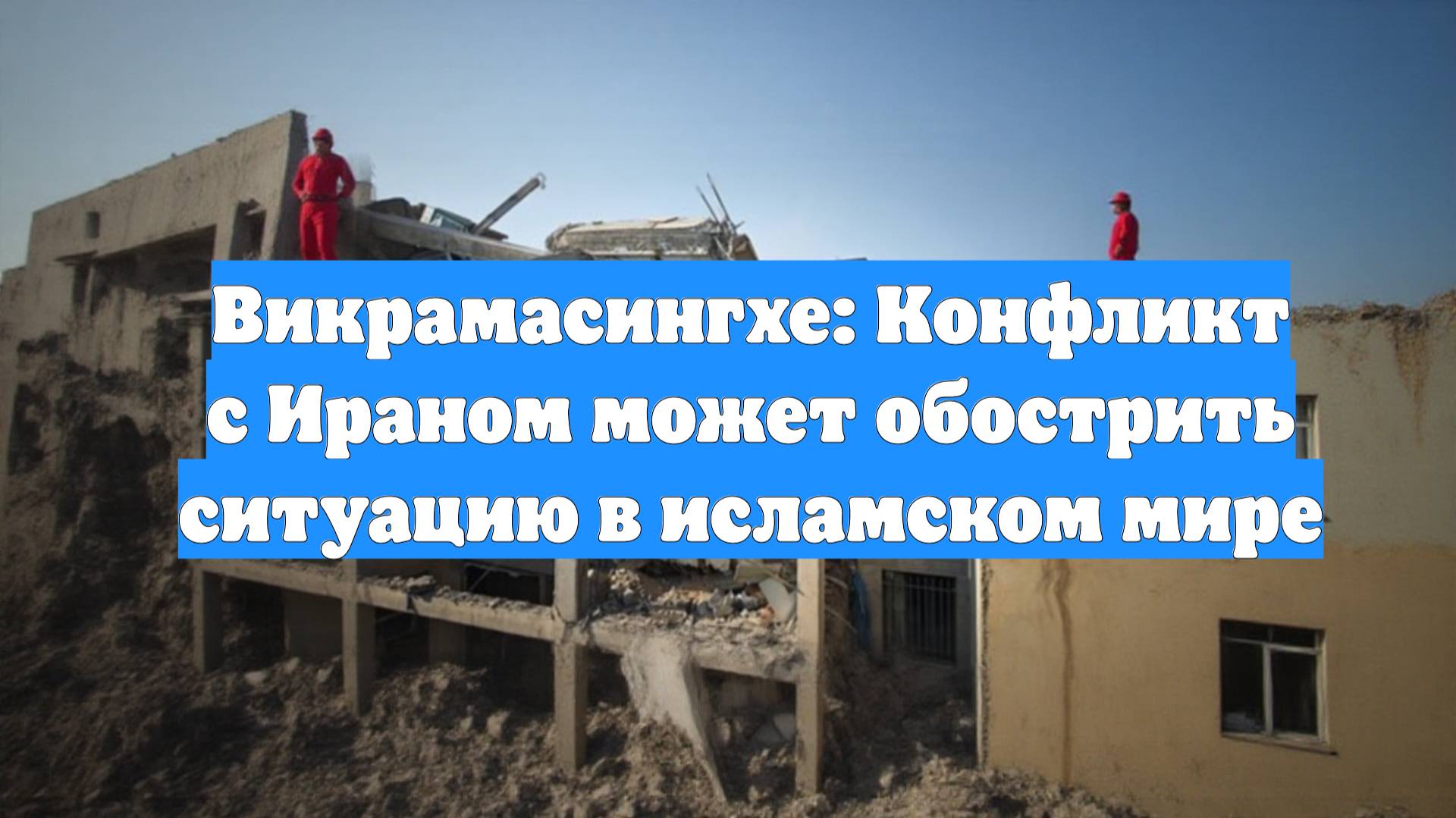 Викрамасингхе: Конфликт с Ираном может обострить ситуацию в исламском мире