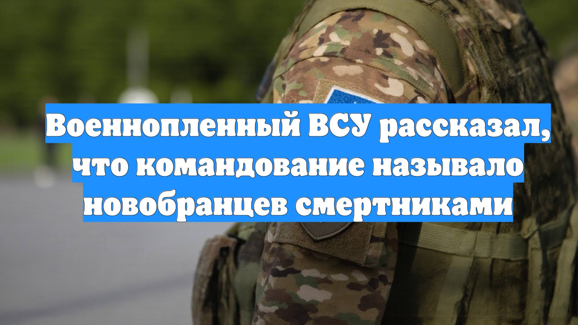 Военнопленный ВСУ рассказал, что командование называло новобранцев смертниками
