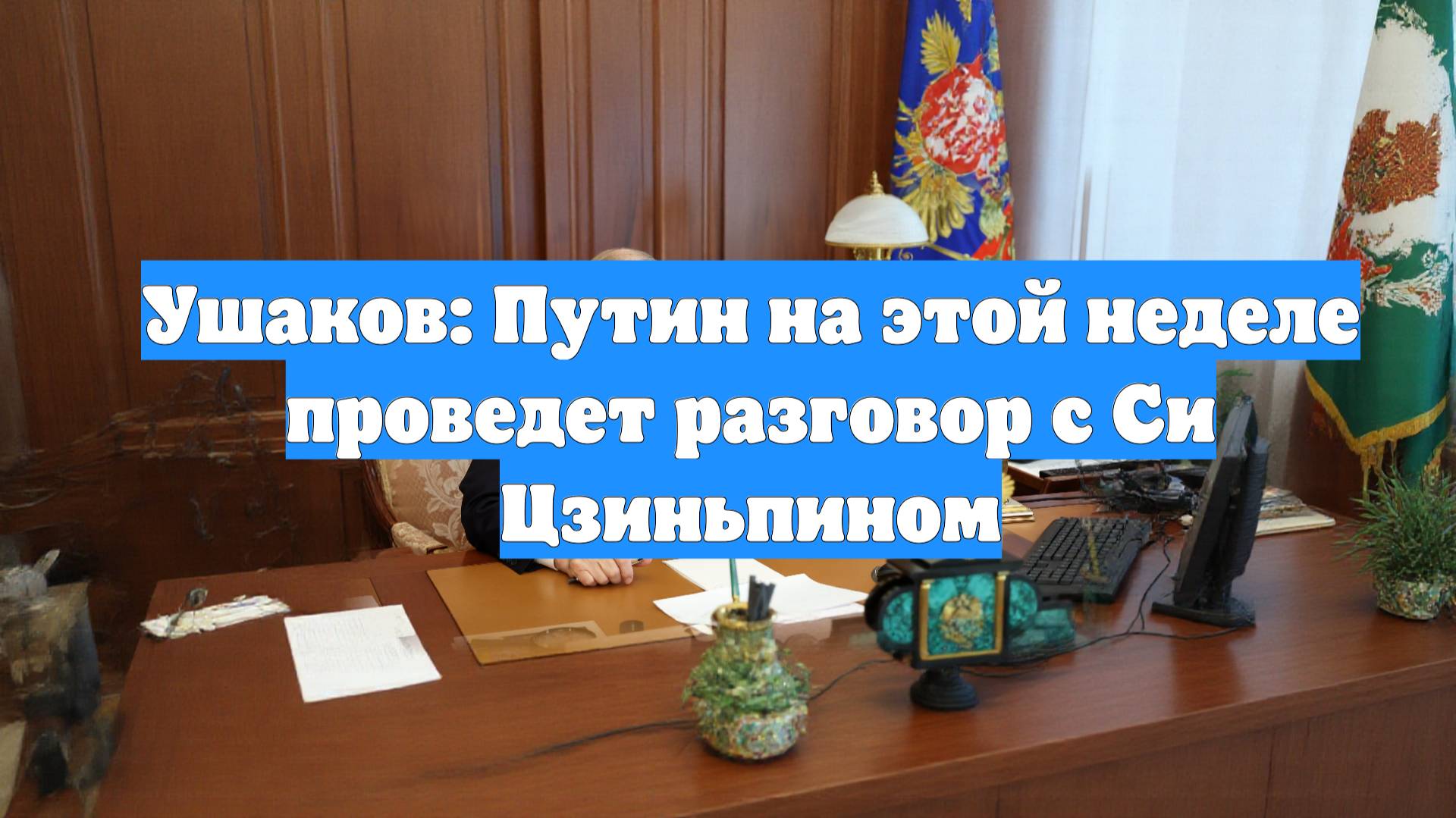 Ушаков: Путин на этой неделе проведет разговор с Си Цзиньпином