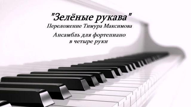 Зелёные рукава. Обработка Тимура Максимова. Ансамбль для фортепиано в 4 руки