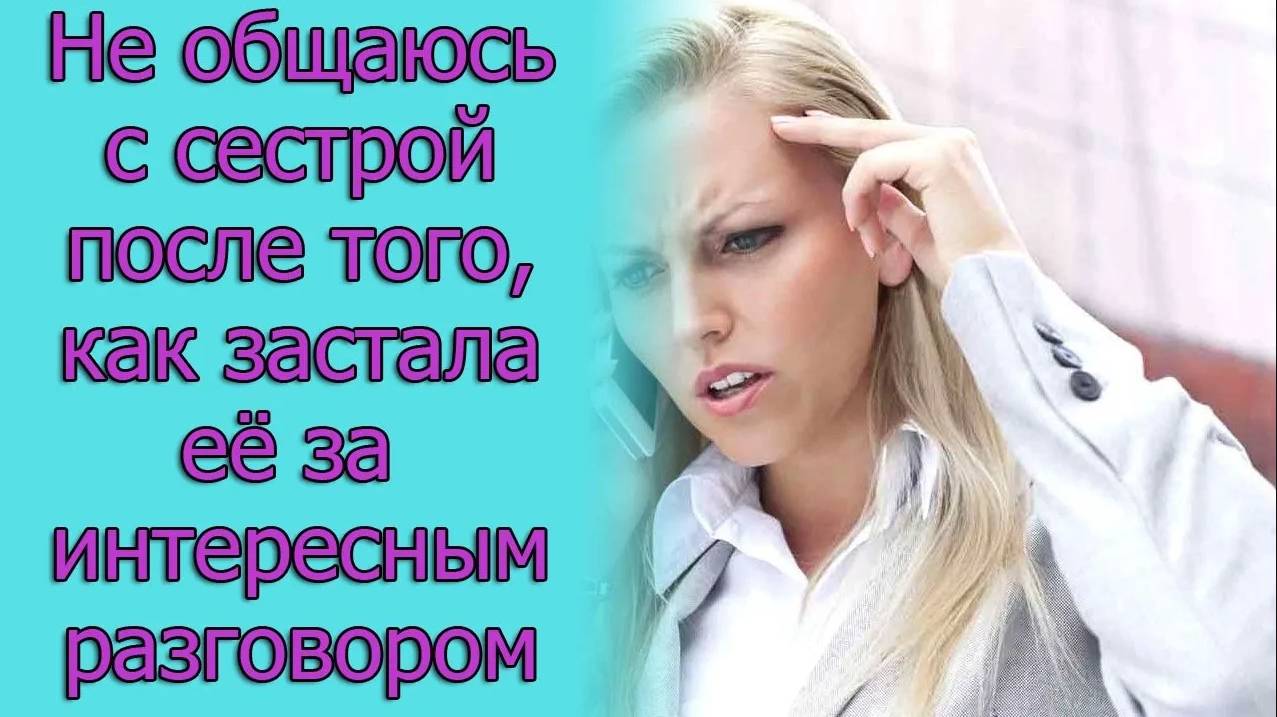 Не общаюсь с сестрой после того, как застала ее за _интересным_ разговором. Истории из жизни