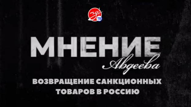 «Мнение Авдеева» о возвращении санкционных товаров в Россию