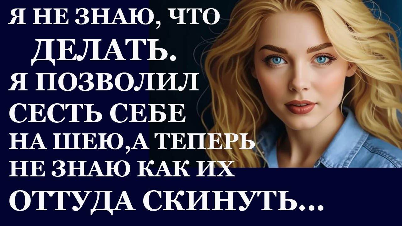 Истории из  жизни.  Я не знаю , что делать. Я сам позволил сесть мне на шею, а теперь Аудио рассказы