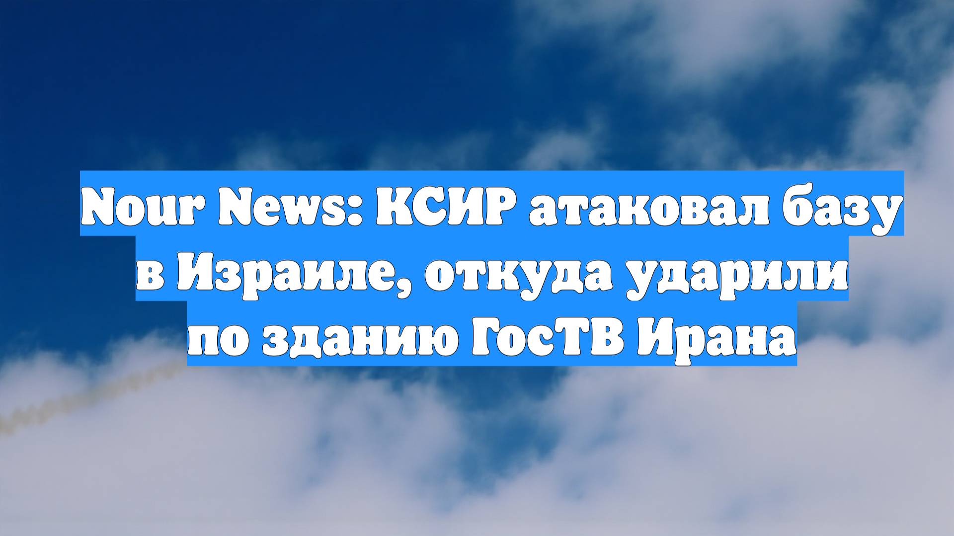 Nour News: КСИР атаковал базу в Израиле, откуда ударили по зданию ГосТВ Ирана