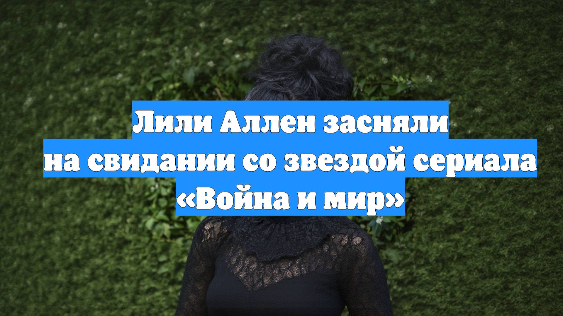Лили Аллен засняли на свидании со звездой сериала «Война и мир»