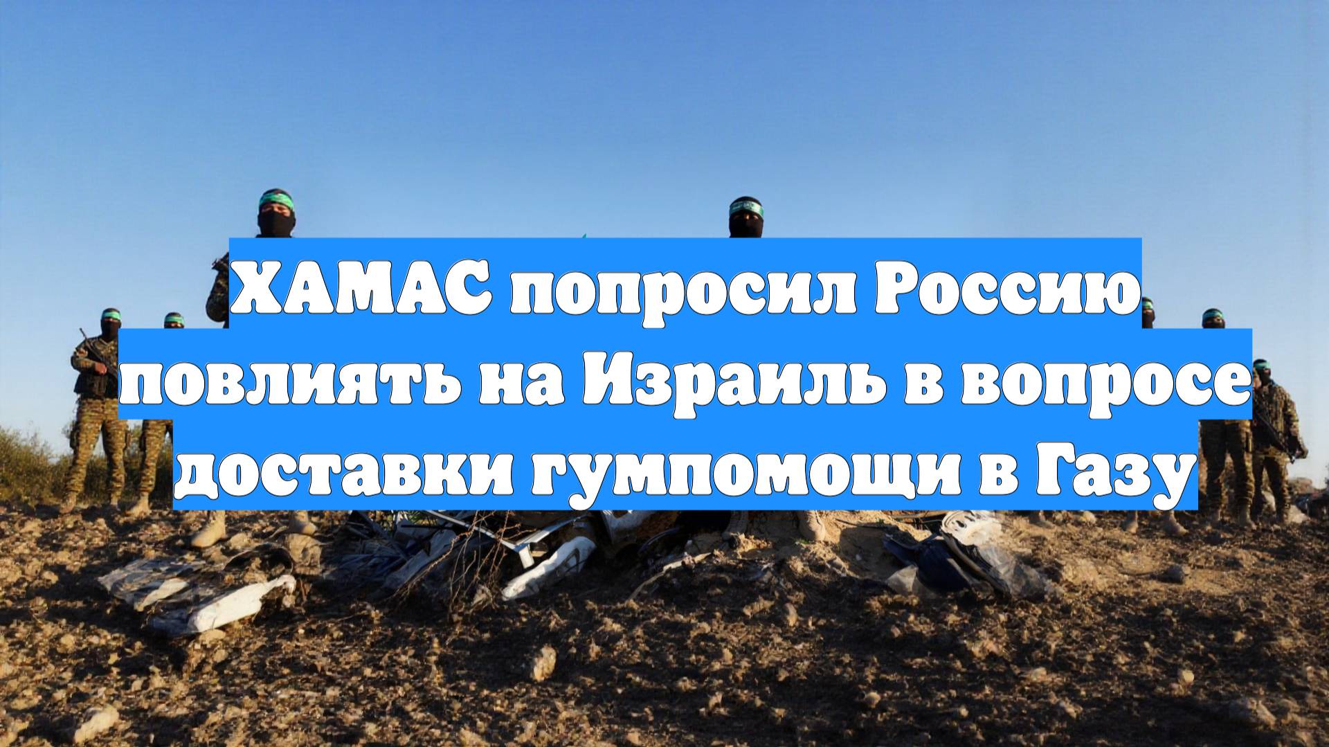 ХАМАС попросил Россию повлиять на Израиль в вопросе доставки гумпомощи в Газу