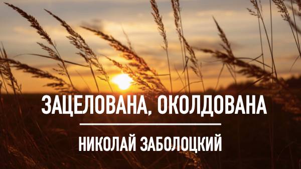 Зацелована, околдована... Николай ЗАБОЛОЦКИЙ