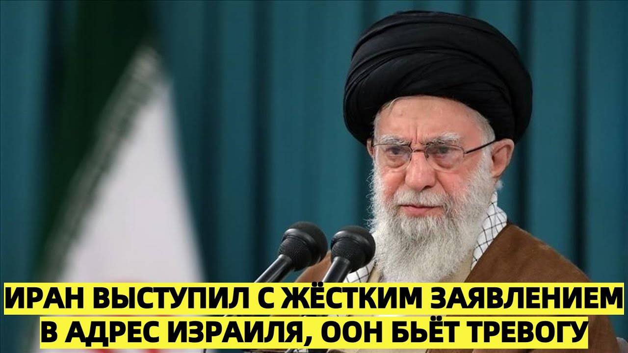 Иран выступил с жёстким заявлением в адрес Израиля, ООН бьёт тревогу