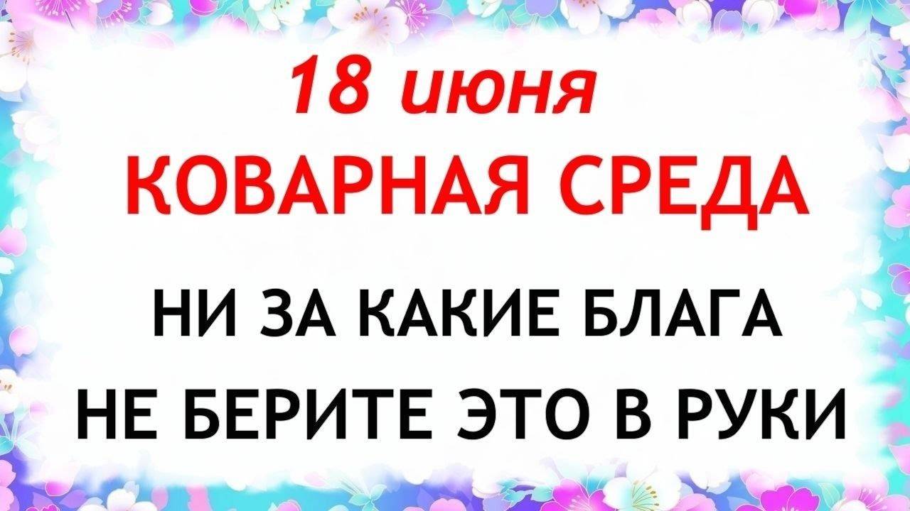 18 июня Дорофеев День. Что нельзя делать 18 июня. Народные Традиции и приметы.