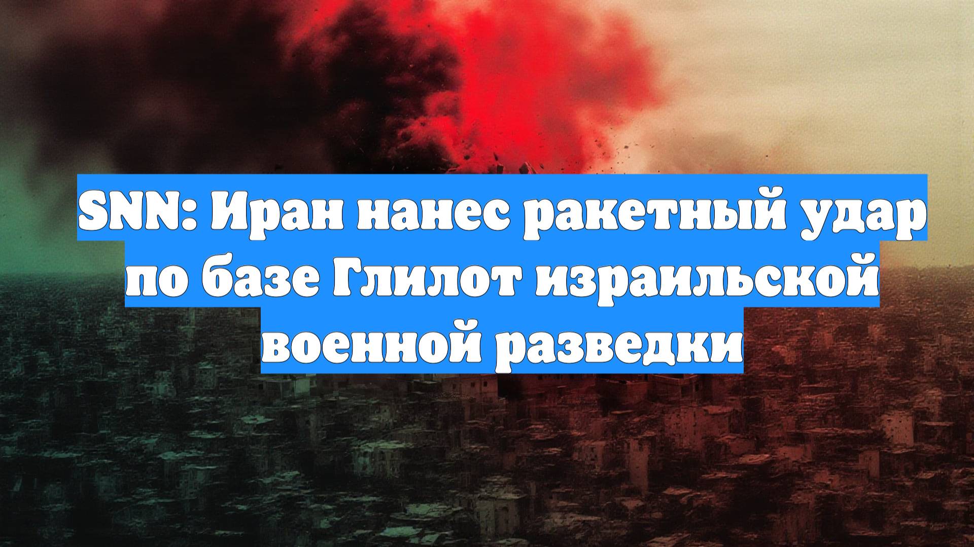 SNN: Иран нанес ракетный удар по базе Глилот израильской военной разведки