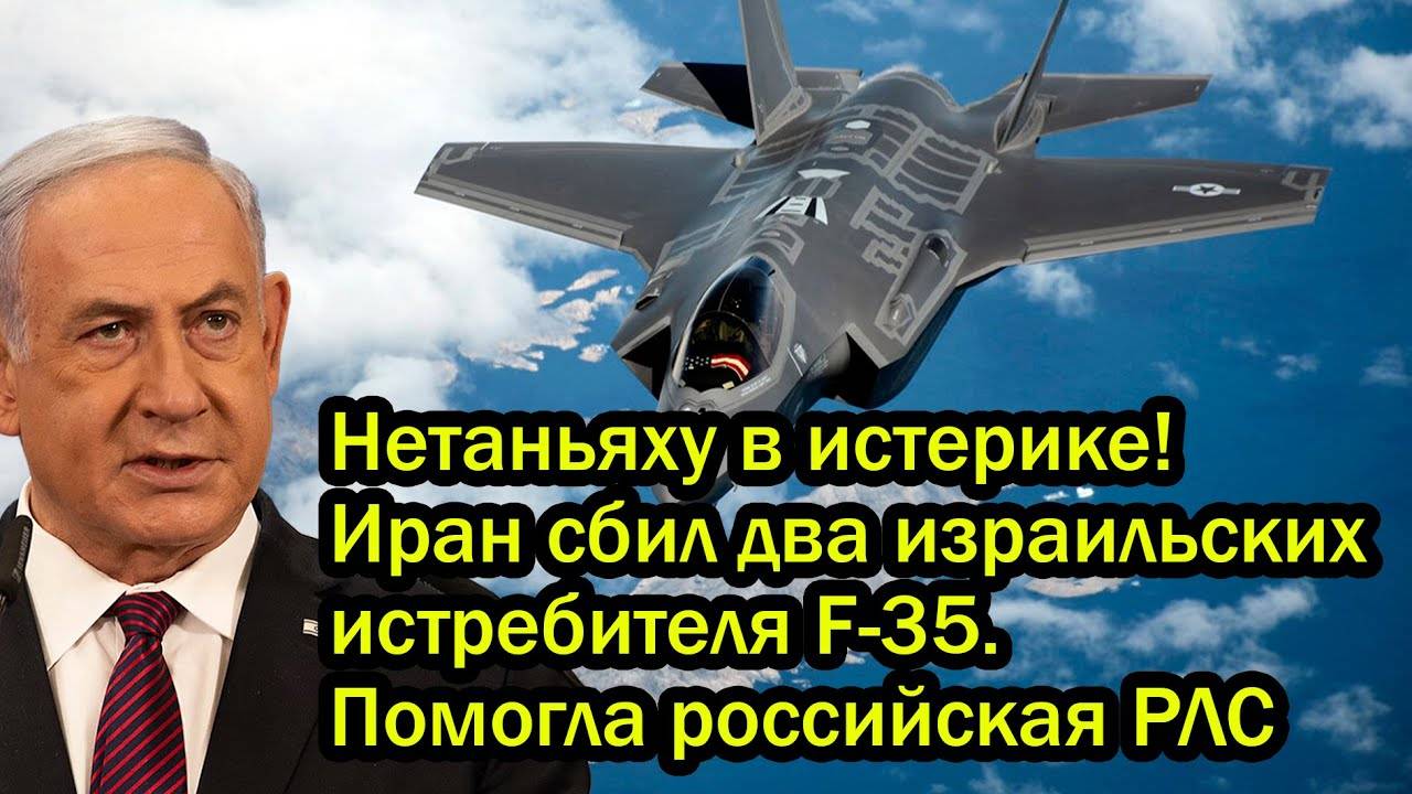 Нетаньяху в истерике! Иран сбил два израильских истребителя F-35. Помогла российская РЛС