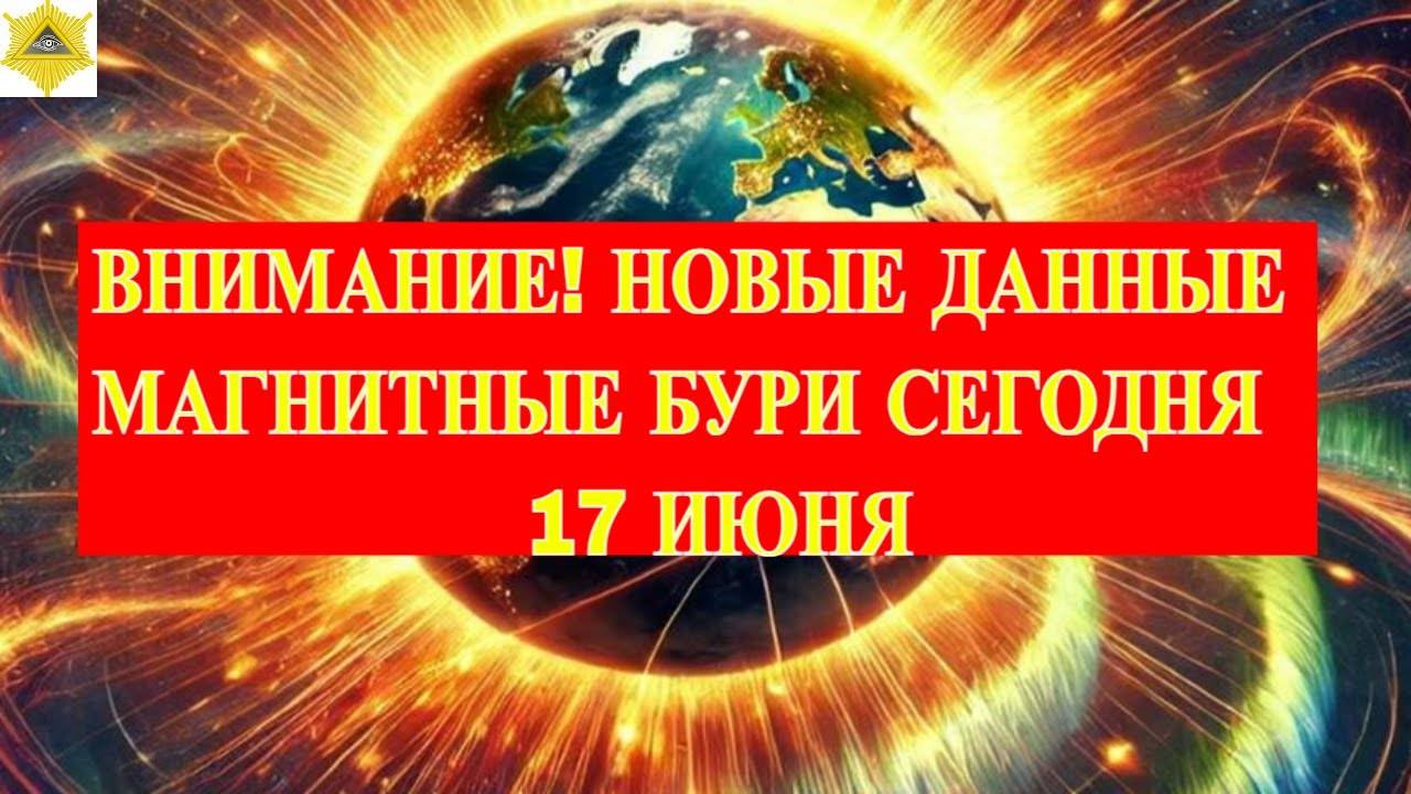 ВНИМАНИЕ! НОВЫЕ ДАННЫЕ. МАГНИТНЫЕ БУРИ СЕГОДНЯ 17 ИЮНЯ 2025!