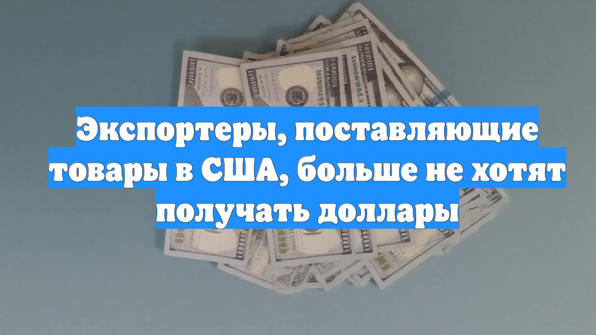 Экспортеры, поставляющие товары в США, больше не хотят получать доллары