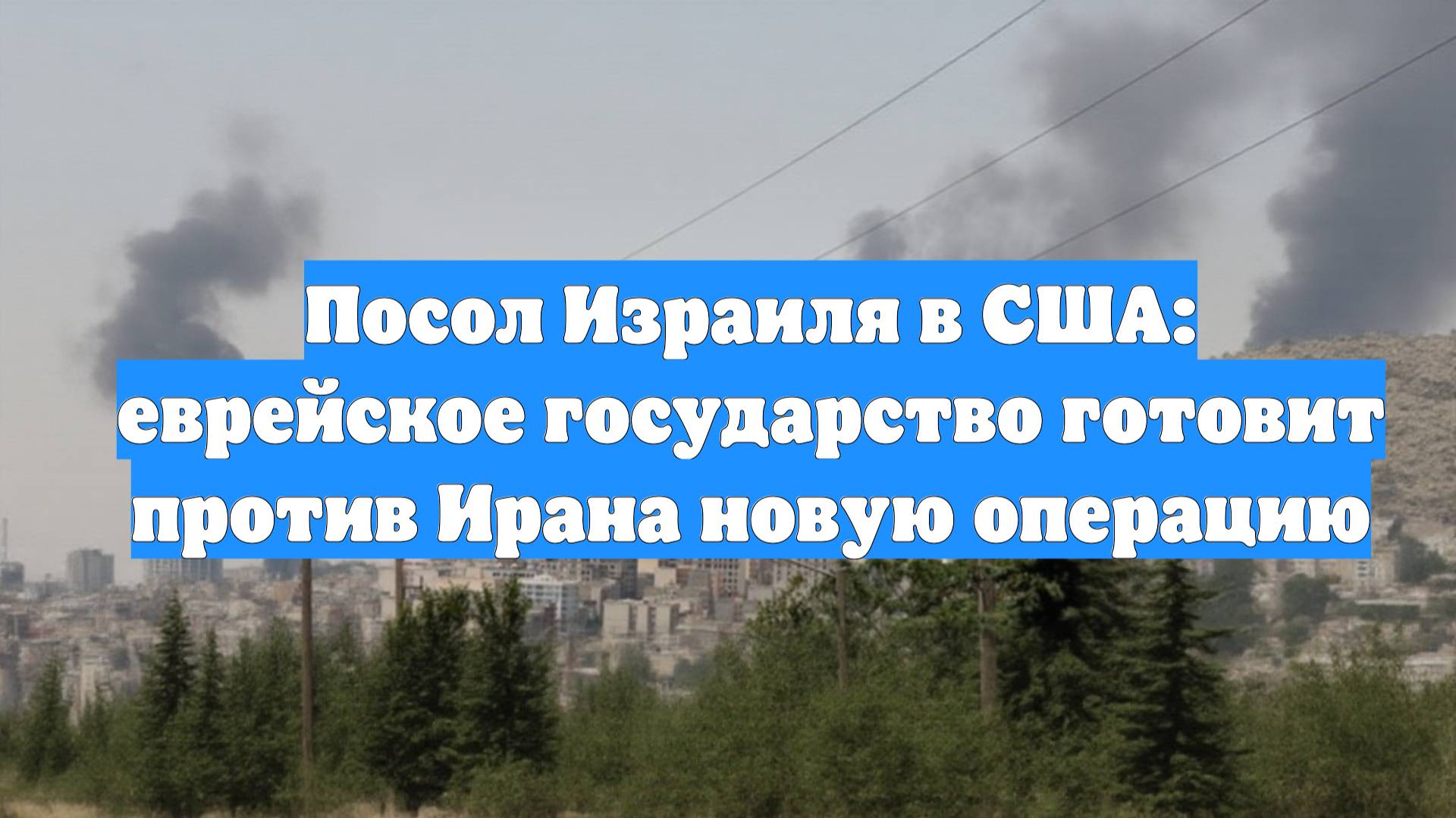 Посол Израиля в США: еврейское государство готовит против Ирана новую операцию