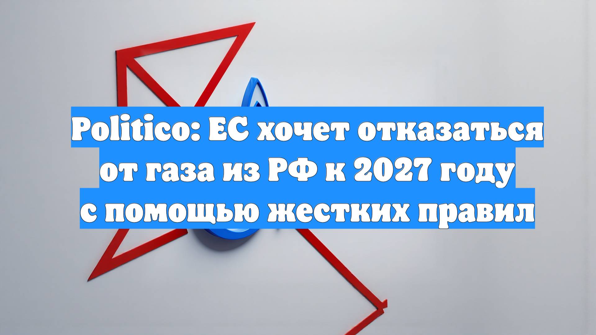 Politico: ЕС хочет отказаться от газа из РФ к 2027 году с помощью жестких правил