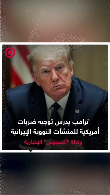 أكسيوس: ترامب يدرس توجيه ضربات أمريكية للمنشآت النووية الإيرانية