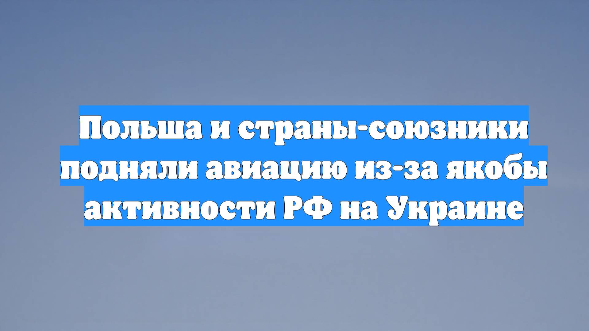 Польша и страны-союзники подняли авиацию из-за якобы активности РФ на Украине