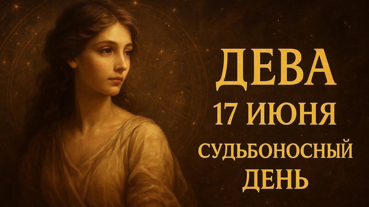 Дева. 17 июня — день, когда всё складывается так, как вы заслужили Гороскоп судьбы и внутренней силы
