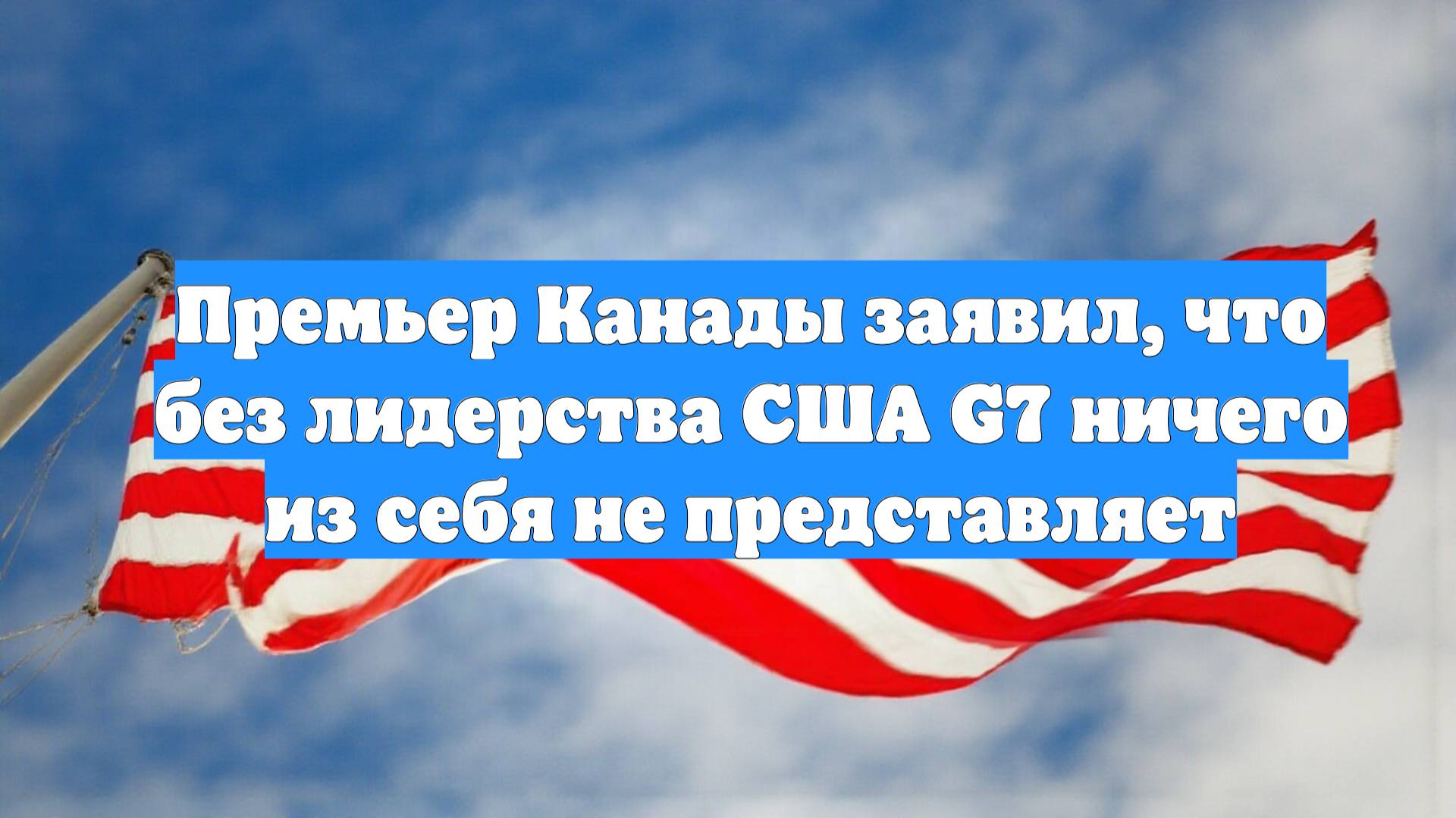 Премьер Канады заявил, что без лидерства США G7 ничего из себя не представляет