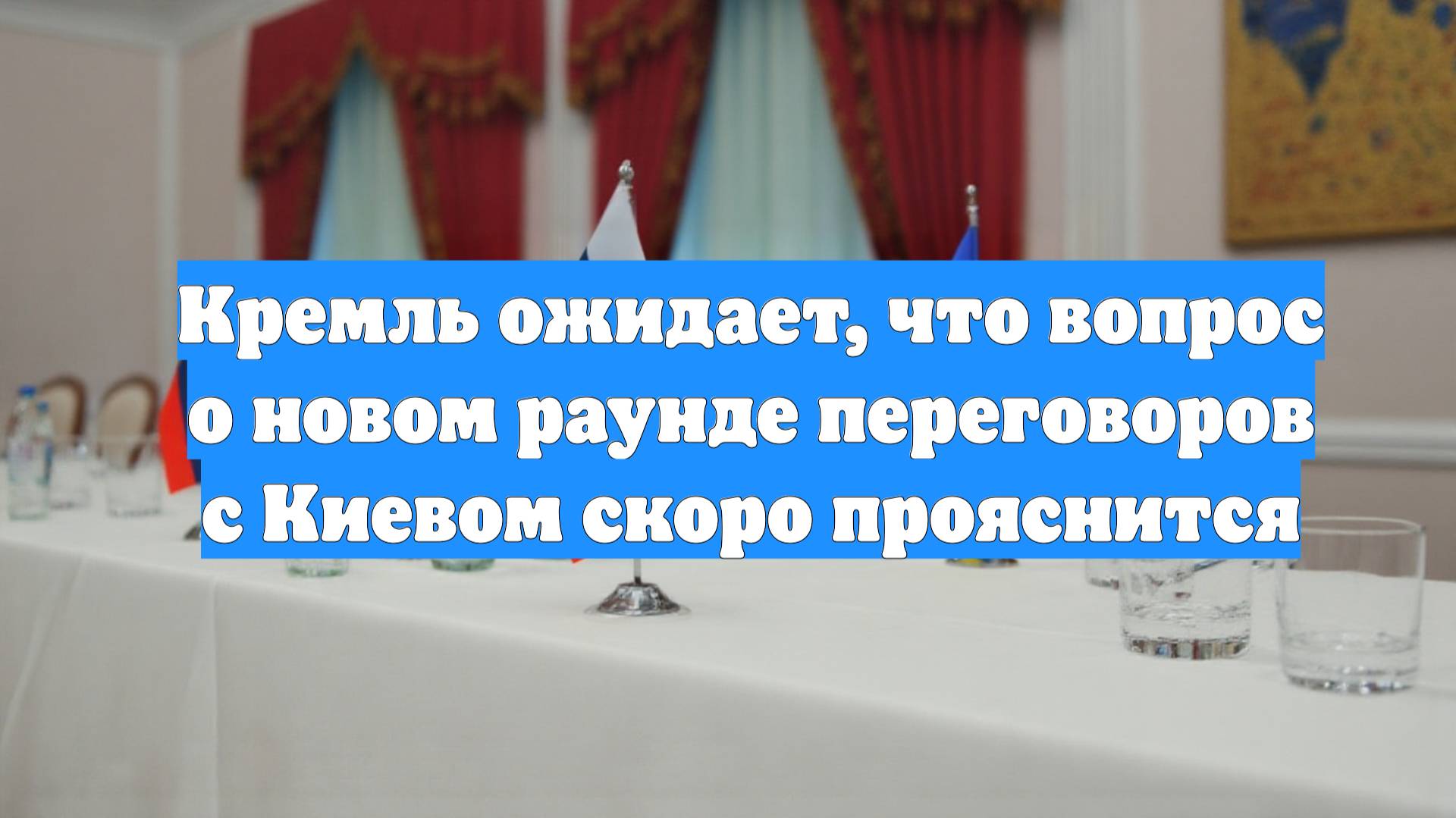 Кремль ожидает, что вопрос о новом раунде переговоров с Киевом скоро прояснится