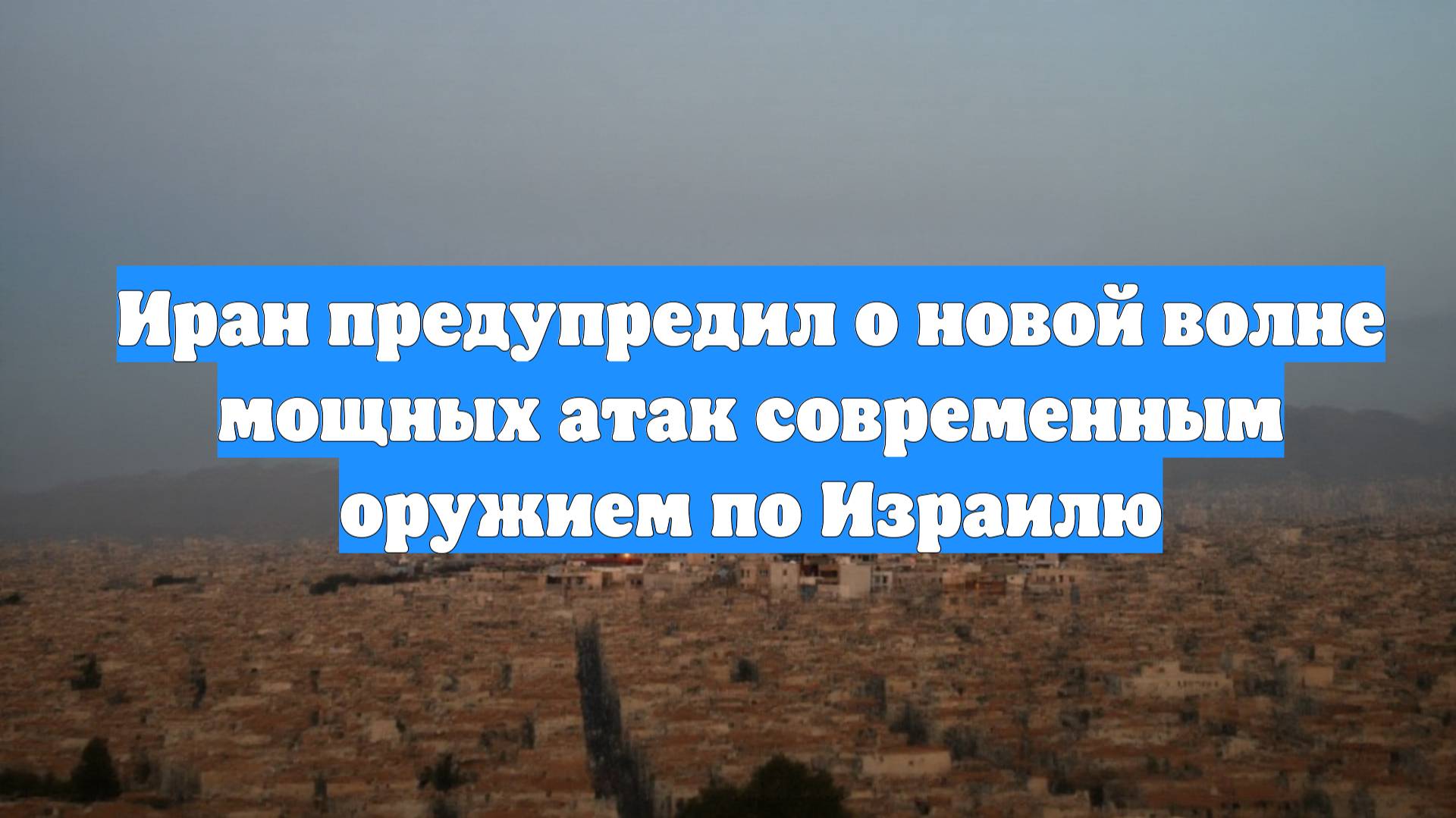 Иран предупредил о новой волне мощных атак современным оружием по Израилю