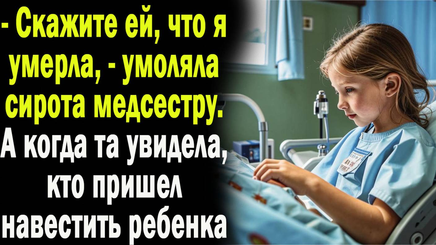 Скажите ей, что меня больше нет, - умоляла сирота медсестру. А когда та увидела кто пришел к девочке