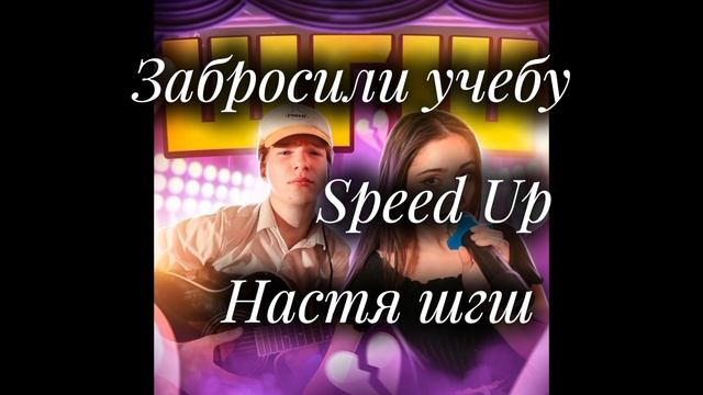 Забросили учебу speed up. Исполнитель Настя шгш.