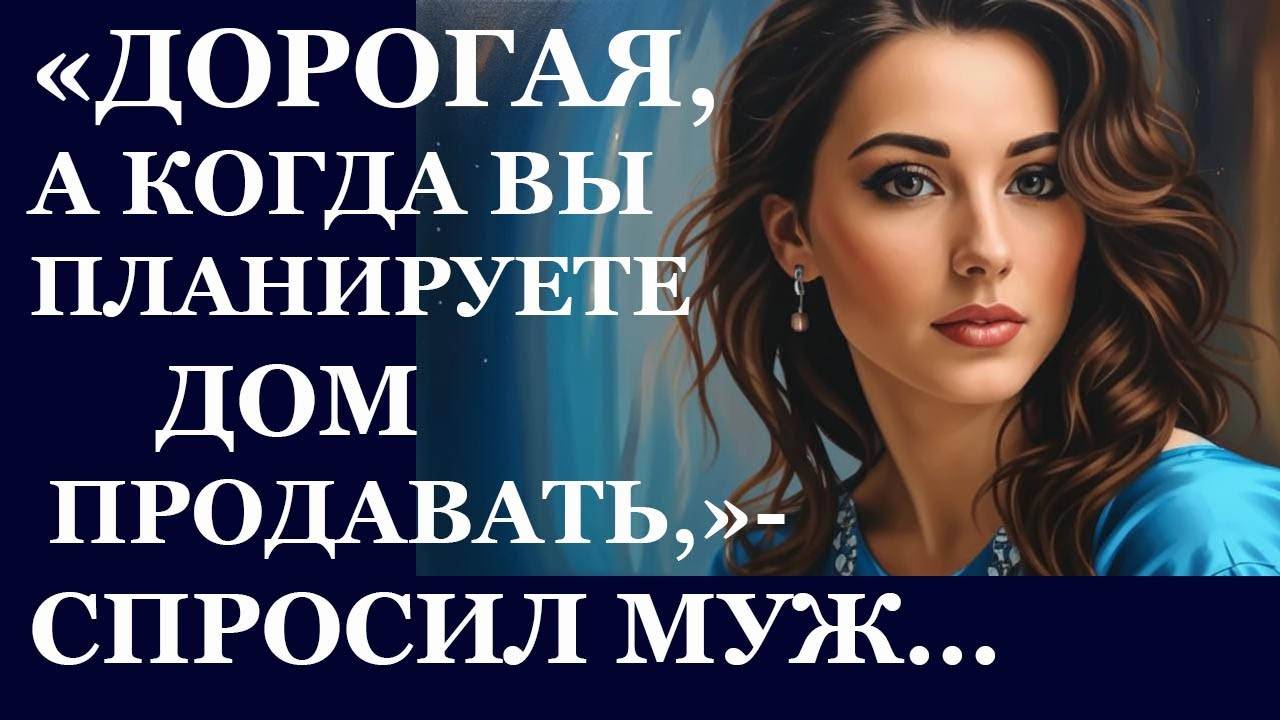 Истории из  жизни. Дорогая, а когда вы планируете дом продавать, спросил  муж Аудио рассказы