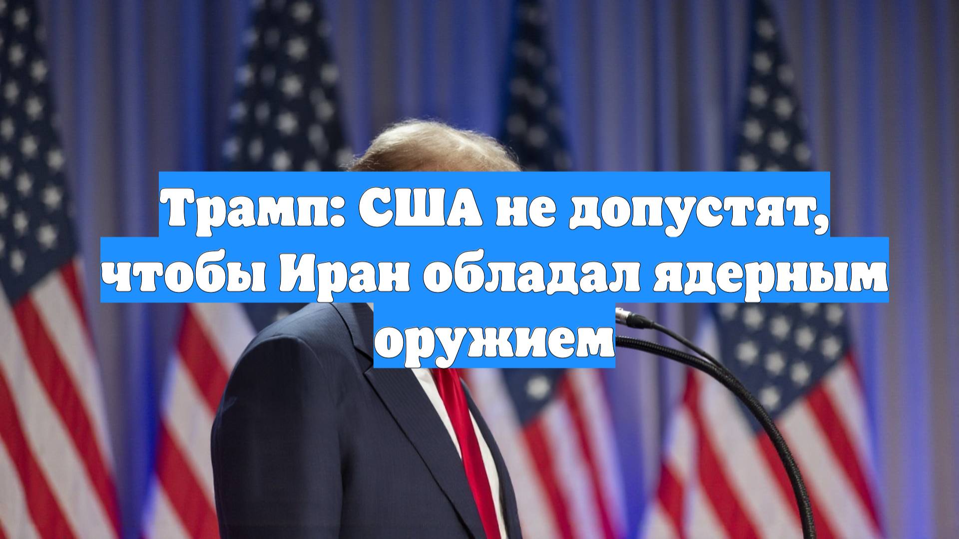 Трамп: США не допустят, чтобы Иран обладал ядерным оружием
