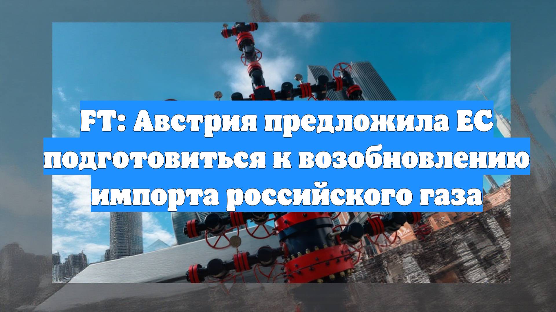 FT: Австрия предложила ЕС подготовиться к возобновлению импорта российского газа