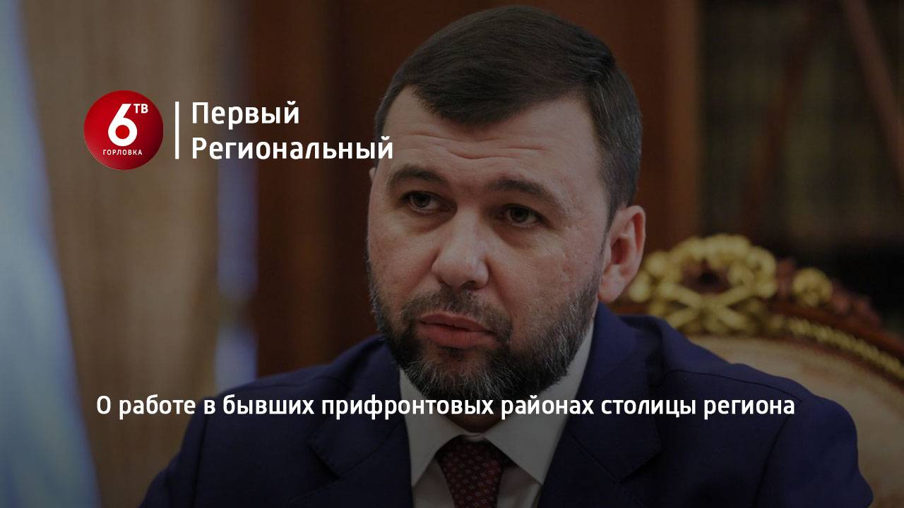 О работе в бывших прифронтовых районах столицы региона
