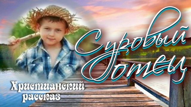 📗 "Суровый отец" ~ РАССКАЗ Христианский для ДЕТЕЙ ~ 👧🟢 АУДИОРАССКАЗ