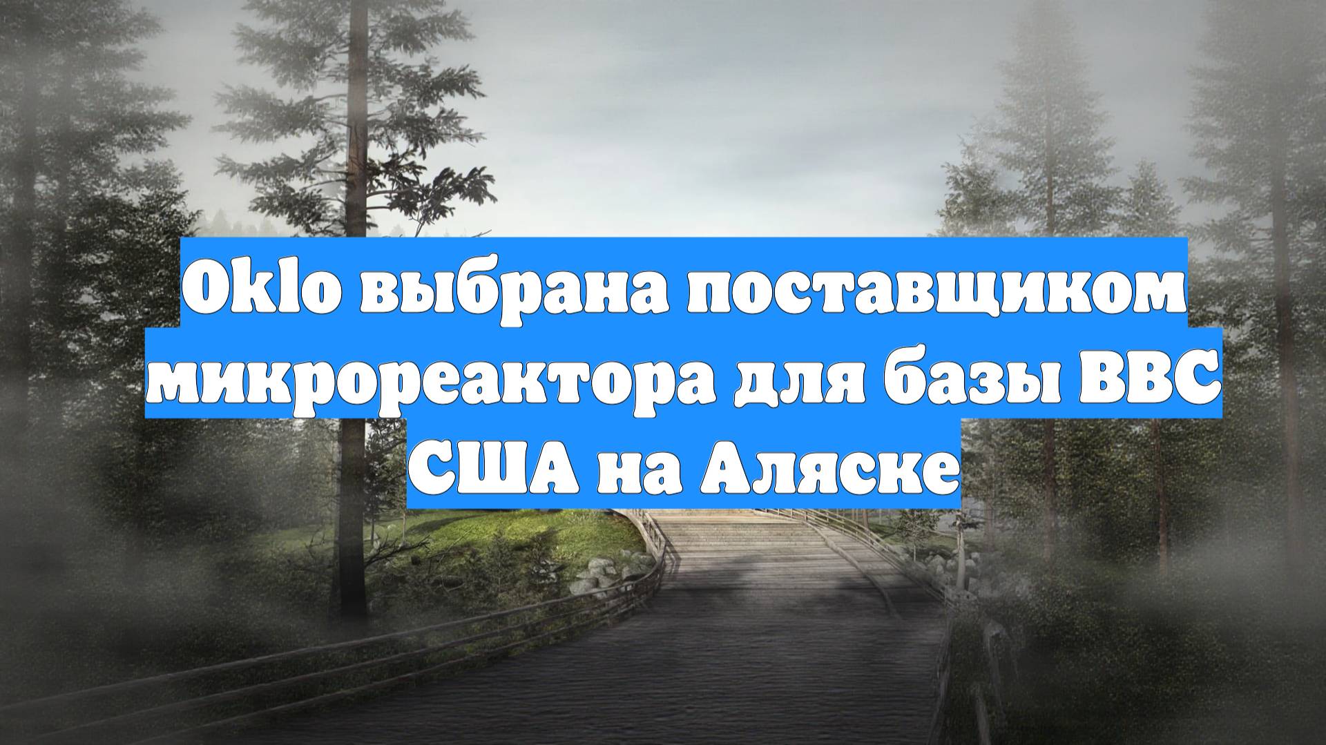 Oklo выбрана поставщиком микрореактора для базы ВВС США на Аляске