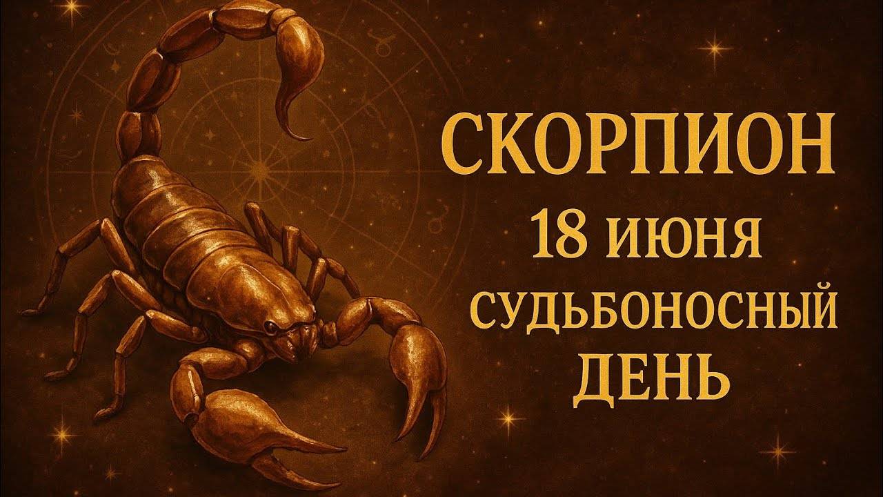 Скорпион. 18 июня. Судьбоносный день — момент, когда всё решается Ваш гороскоп на сегодня