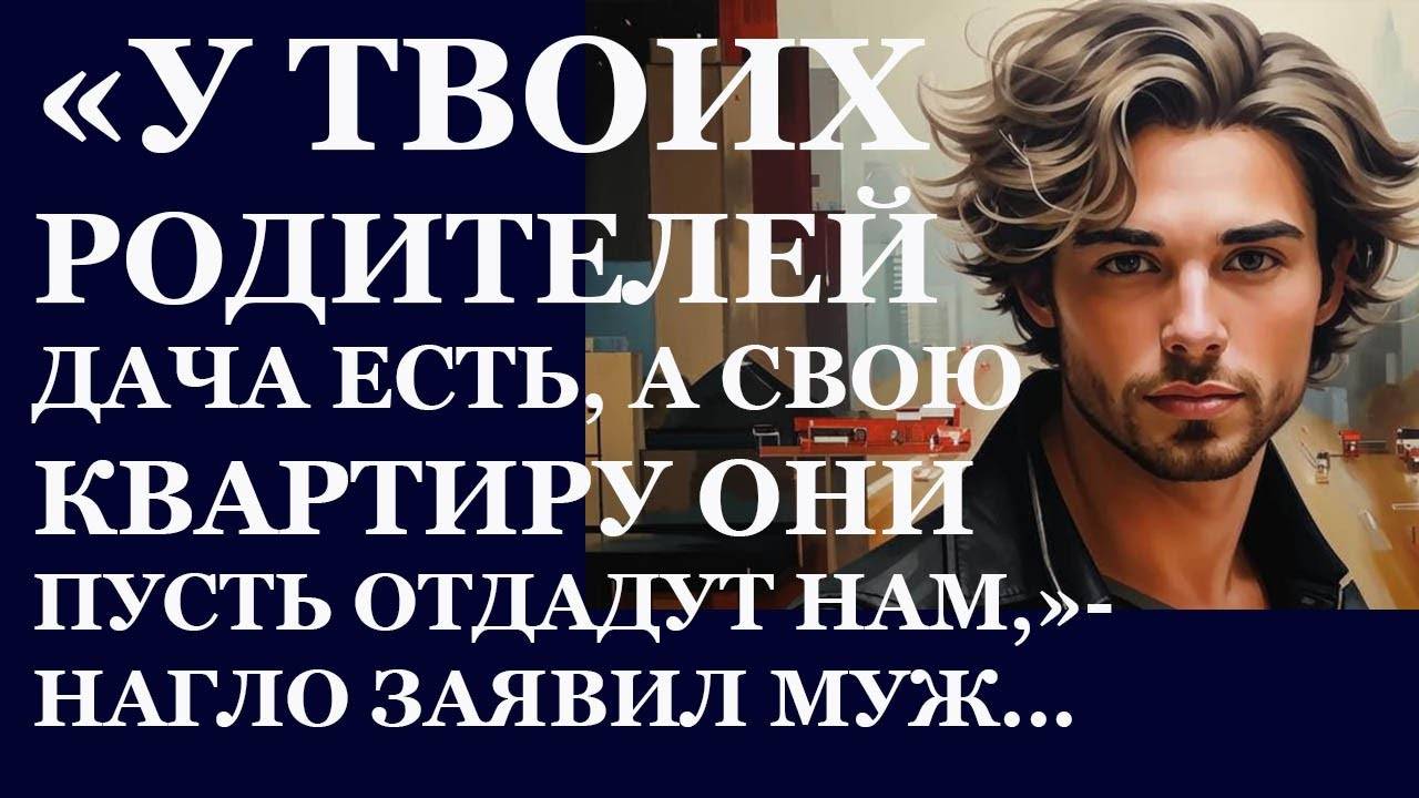 Истории из  жизни.  У твоих родителей дача есть , а свою квартиру они пусть отдадут  Аудио рассказы