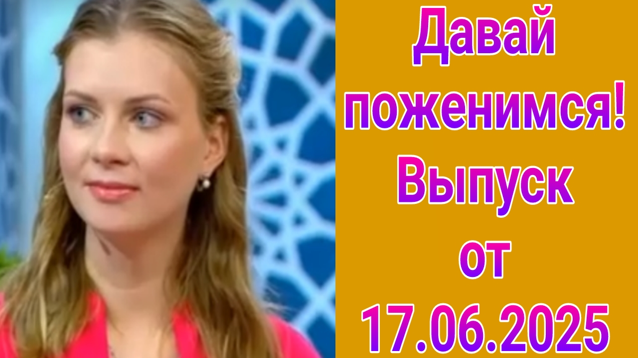 Давай поженимся! Выпуск от 17.06.2025
