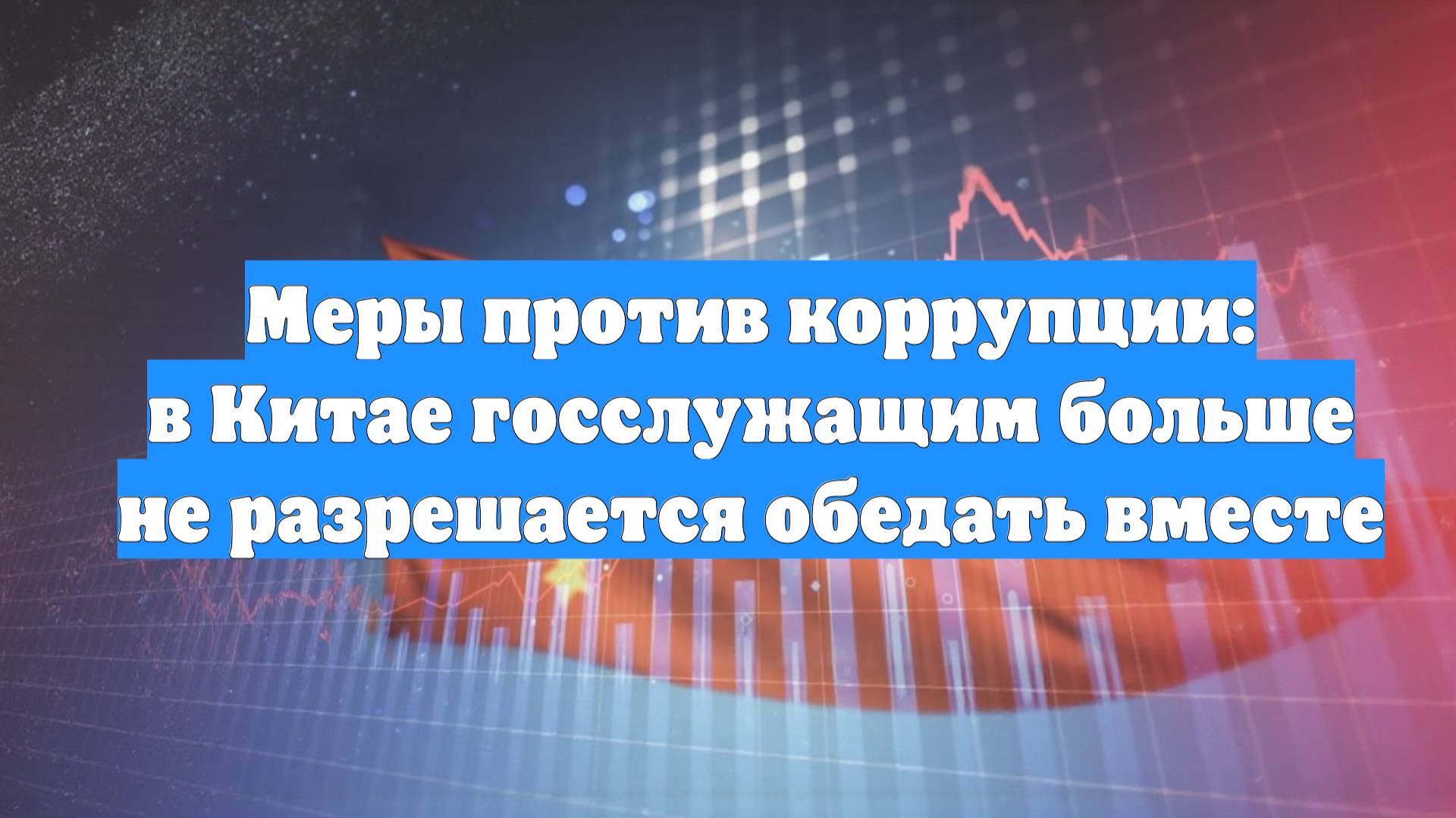 Меры против коррупции: в Китае госслужащим больше не разрешается обедать вместе