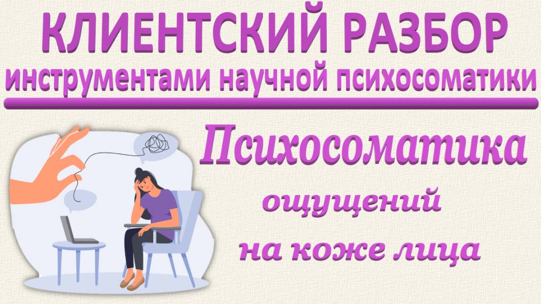 ПСИХОСОМАТИКА ОЩУЩЕНИЙ НА КОЖЕ ЛИЦА. Клиентский разбор по запросу_26.04.2025.
Часть 1.