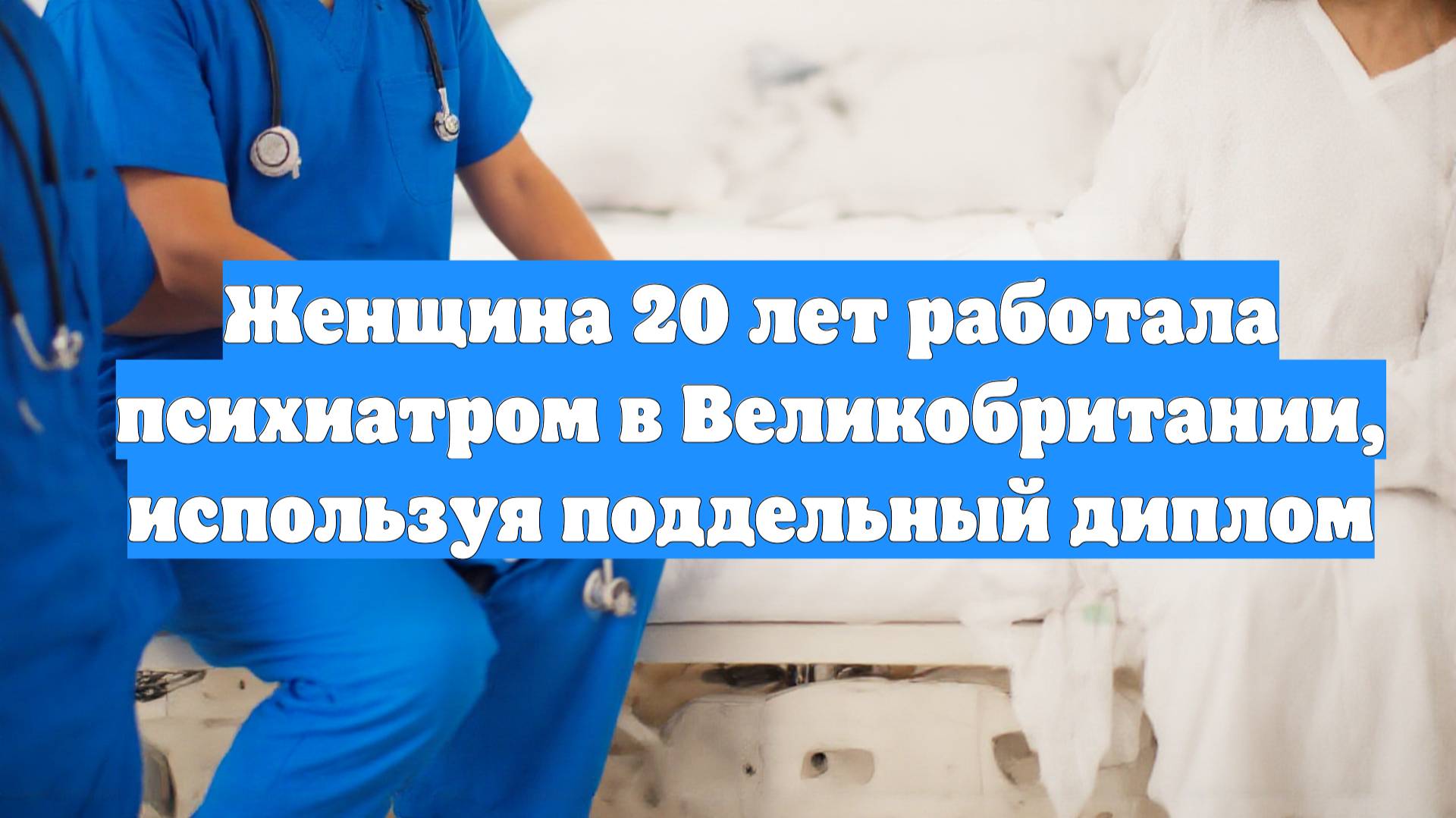 Женщина 20 лет работала психиатром в Великобритании, используя поддельный диплом