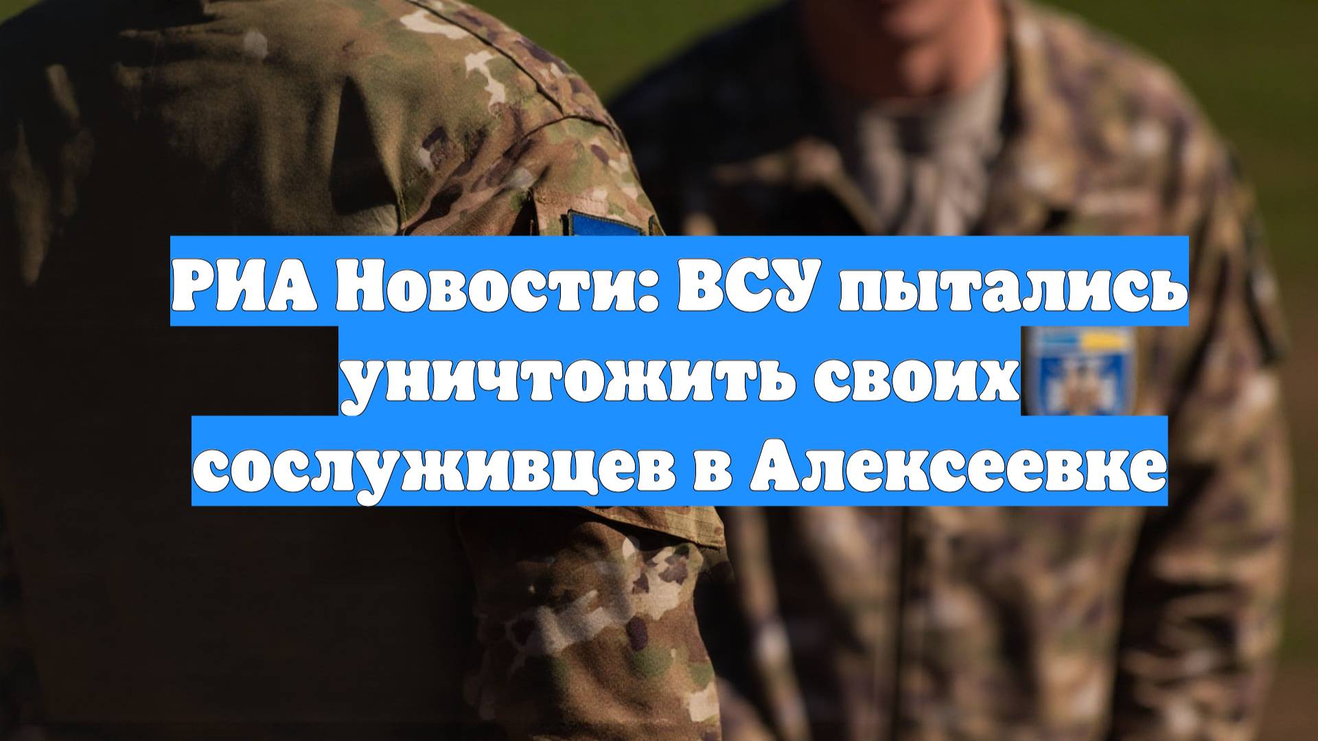 РИА Новости: ВСУ пытались уничтожить своих сослуживцев в Алексеевке