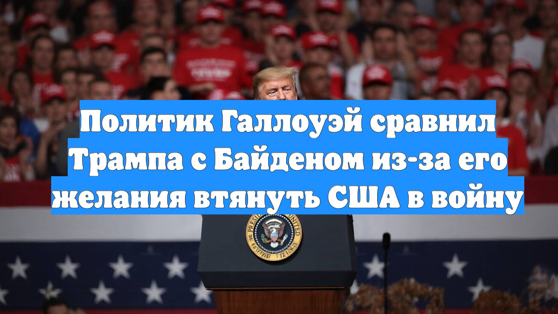Политик Галлоуэй сравнил Трампа с Байденом из-за его желания втянуть США в войну