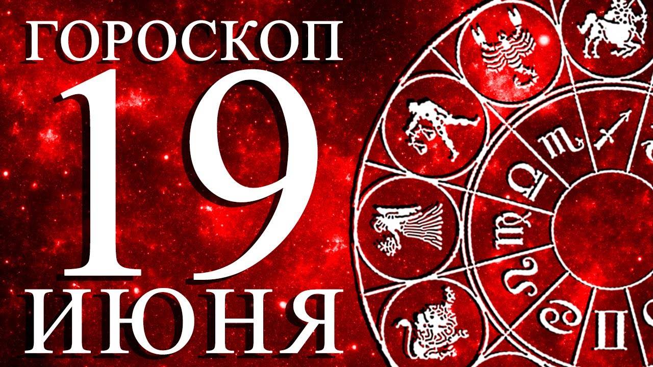 ГОРОСКОП НА 19 ИЮНЯ ДЛЯ КАЖДОГО ЗНАКА ЗОДИАКА!