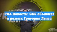 РИА Новости: СБУ объявила в розыск Григория Лепса