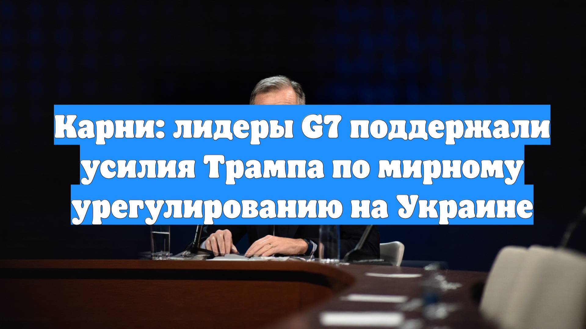 Карни: лидеры G7 поддержали усилия Трампа по мирному урегулированию на Украине