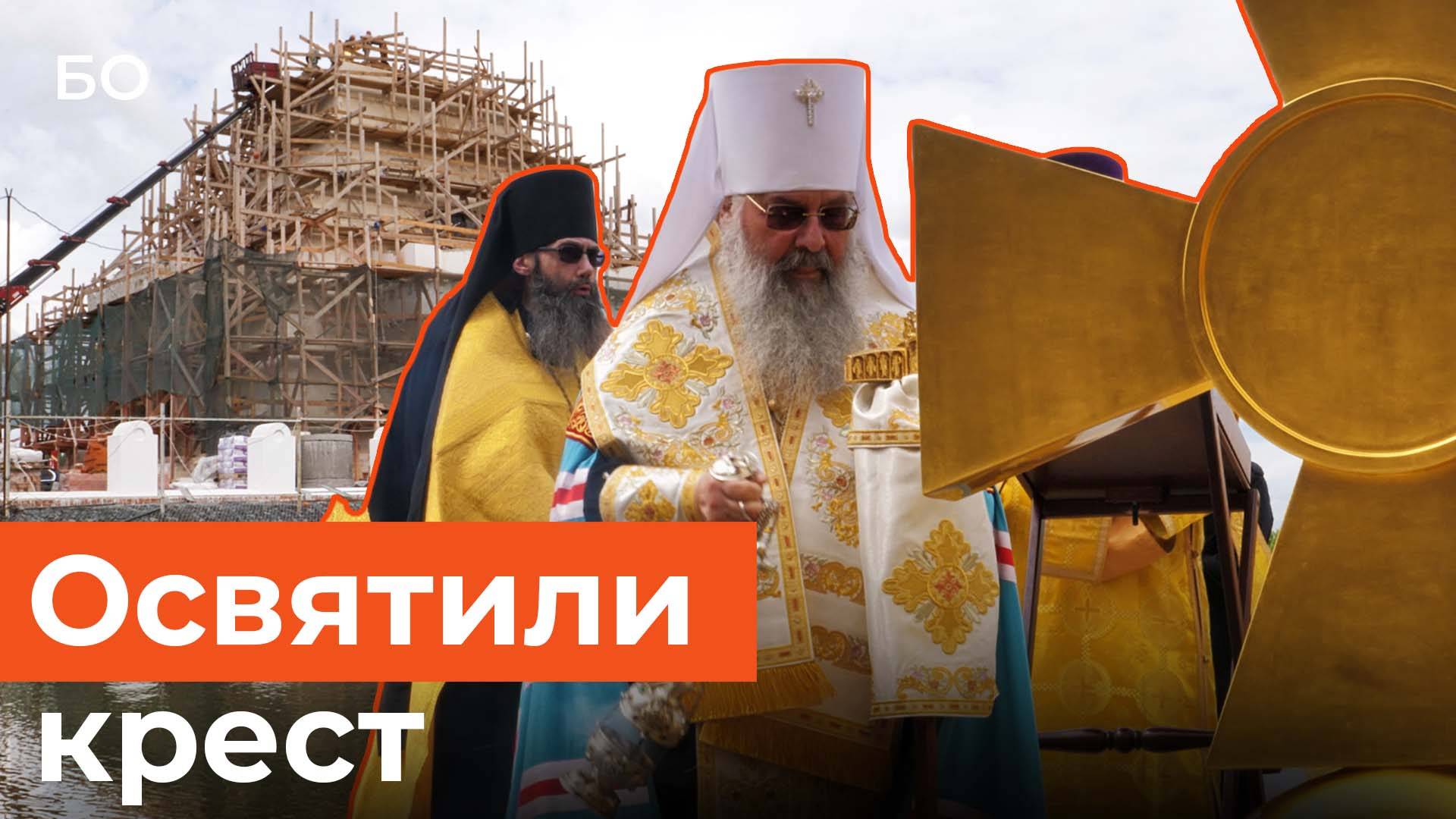 Митрополит Кирилл освятил крест храма-памятника на Казанке