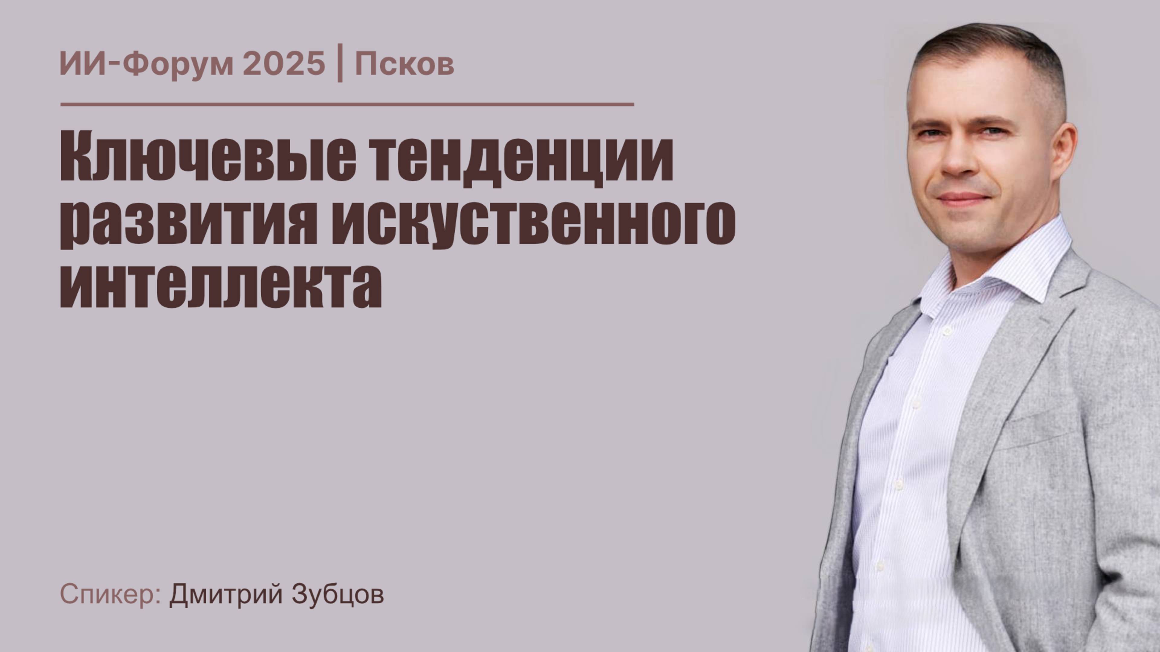 ИИ Форум 2025 | Дмитрий Зубцов - Ключевые тенденции развития искусственного интеллекта