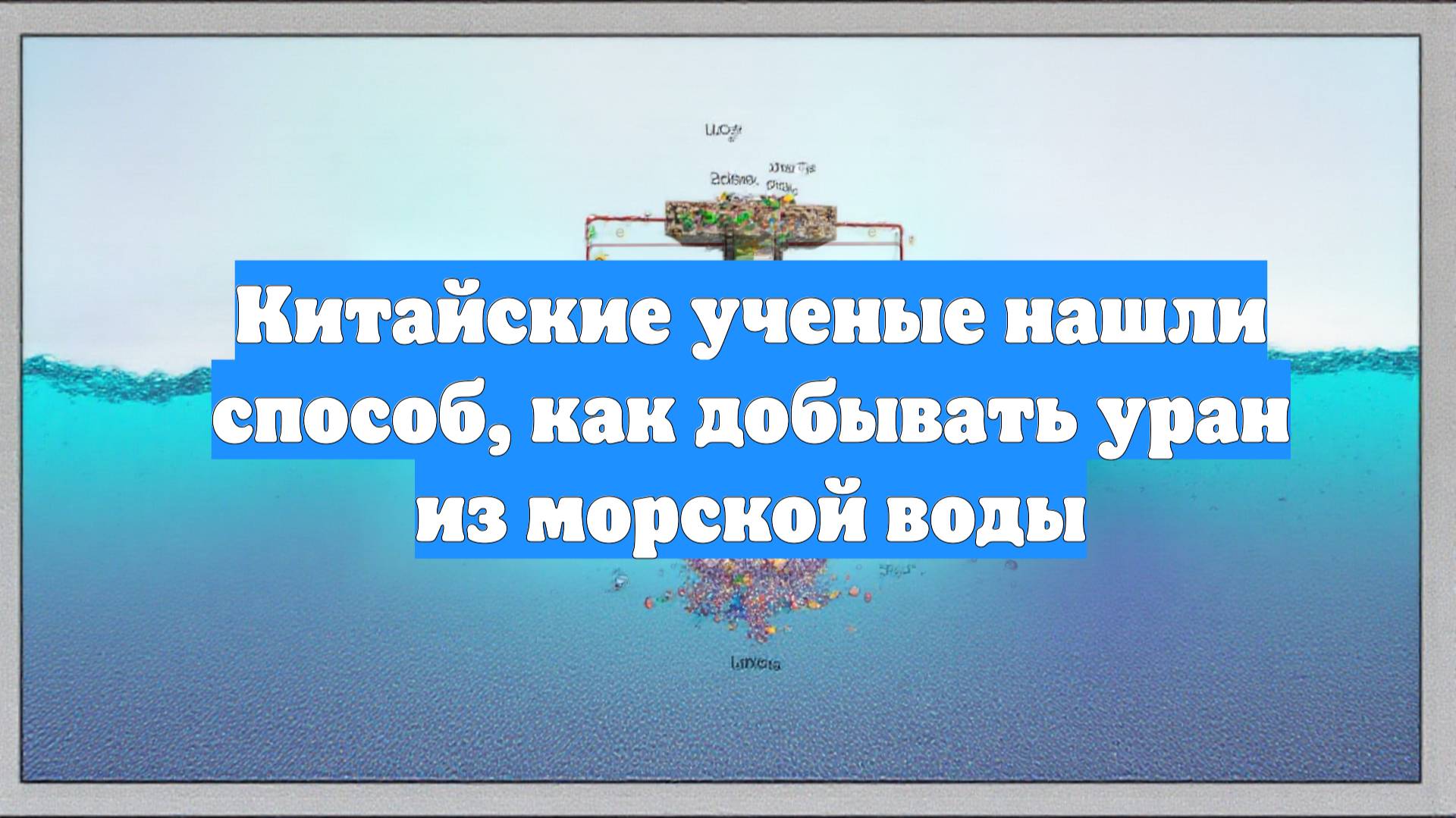 Китайские ученые нашли способ, как добывать уран из морской воды