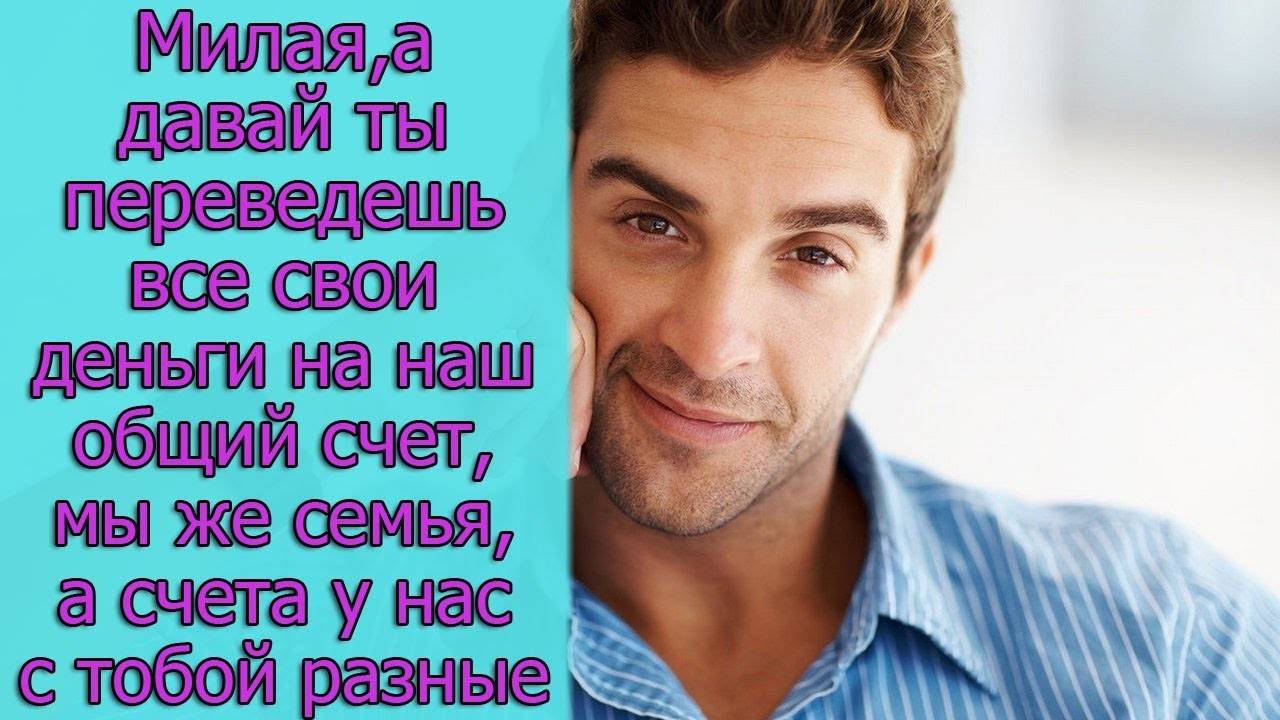 Милая, а давай ты переведешь  свои деньги на наш общий счет мы же семья,а счета у нас с тобой разные
