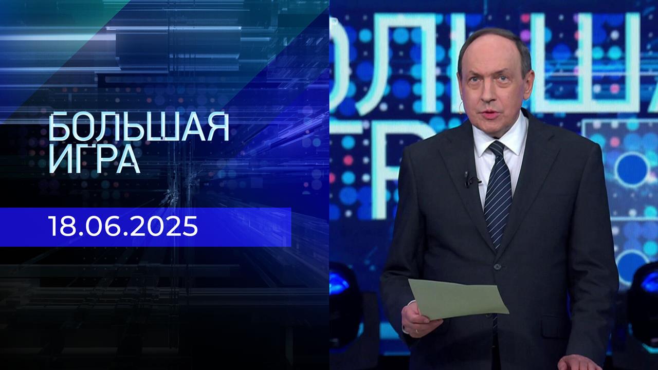 Большая игра. Часть 2. Выпуск от 18.06.2025